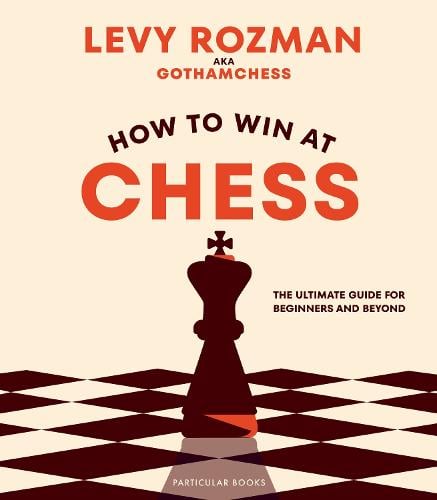 How to Win At Chess: The Ultimate Guide for Beginners and Beyond (Hardback)