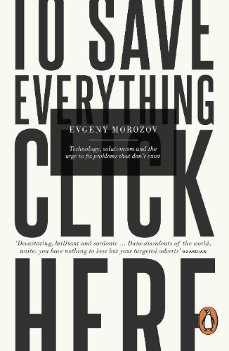 To Save Everything, Click Here: Technology, Solutionism, and the Urge to Fix Problems that Don't Exist (Paperback)