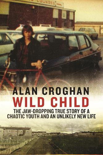 Wild Child: The jaw-dropping true story of a chaotic youth and an unlikely new life (Paperback)