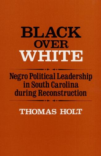 Black Over White: Negro Political Leadership in South Carolina during Reconstruction - Blacks in the New World (Paperback)