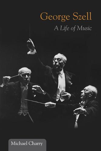 George Szell: A Life of Music - Music in American Life (Hardback)