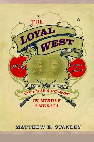 The Loyal West: Civil War and Reunion in Middle America (Hardback)