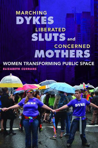 Marching Dykes, Liberated Sluts, and Concerned Mothers: Women Transforming Public Space (Hardback)