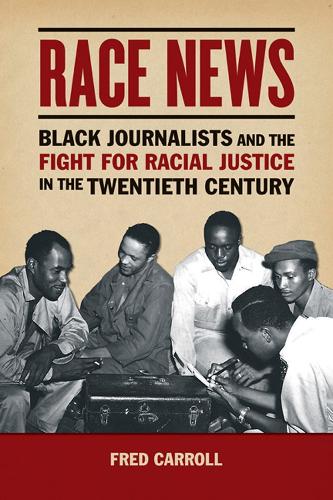 Race News: Black Journalists and the Fight for Racial Justice in the Twentieth Century - History of Communication (Hardback)