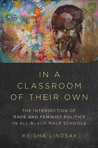 In a Classroom of Their Own: The Intersection of Race and Feminist Politics in All-Black Male Schools - Dissident Feminisms (Hardback)
