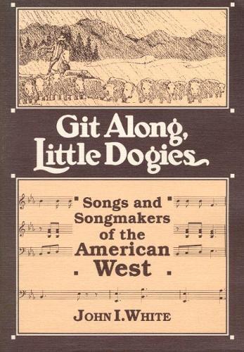 GIT ALONG LITTLE DOGIES: SONGS AND SONGMAKERS OF THE AMERICAN WEST - Music in American Life (Paperback)