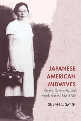 Japanese American Midwives: Culture, Community, and Health Politics, 1880-1950 - Asian American Experience (Paperback)