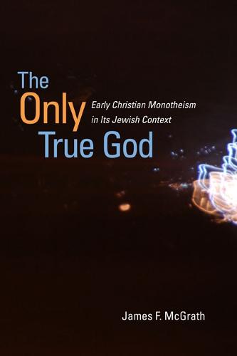 The Only True God: Early Christian Monotheism in Its Jewish Context (Paperback)
