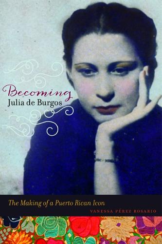 Becoming Julia de Burgos: The Making of a Puerto Rican Icon (Paperback)