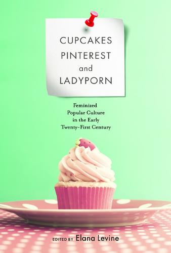 Cupcakes, Pinterest, and Ladyporn: Feminized Popular Culture in the Early Twenty-First Century - Feminist Media Studies (Paperback)