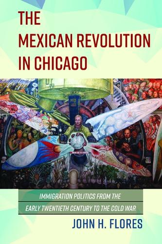 The Mexican Revolution in Chicago: Immigration Politics from the Early Twentieth Century to the Cold War - Latinos in Chicago and Midwest (Paperback)