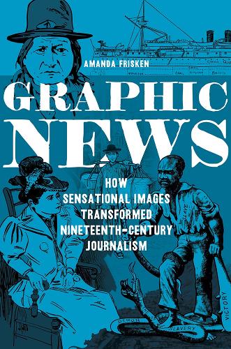 Graphic News: How Sensational Images Transformed Nineteenth-Century Journalism - History of Communication (Paperback)