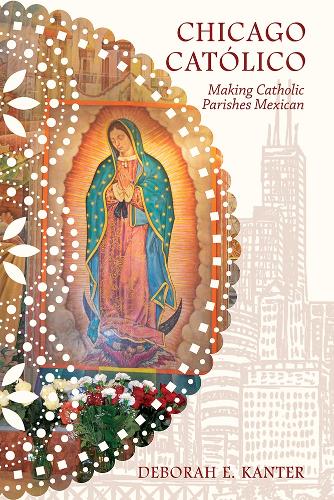 Chicago Catolico: Making Catholic Parishes Mexican - Latinos in Chicago and Midwest (Paperback)