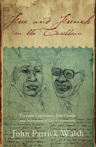 Free and French in the Caribbean: Toussaint Louverture, Aime Cesaire, and Narratives of Loyal Opposition (Hardback)