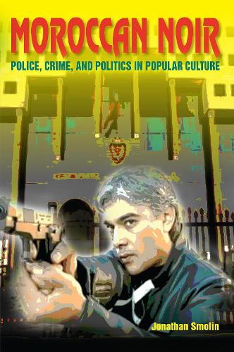 Moroccan Noir: Police, Crime, and Politics in Popular Culture - Public Cultures of the Middle East and North Africa (Hardback)