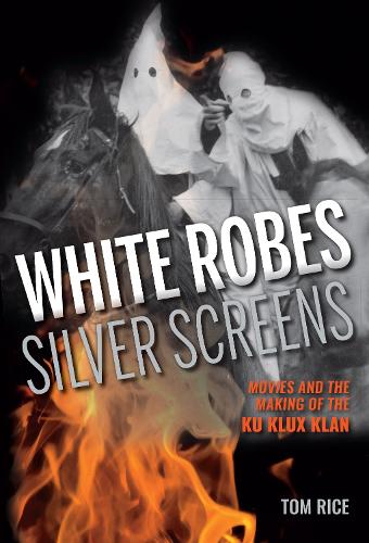 White Robes, Silver Screens: Movies and the Making of the Ku Klux Klan (Hardback)