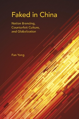Faked in China: Nation Branding, Counterfeit Culture, and Globalization - Framing the Global (Hardback)
