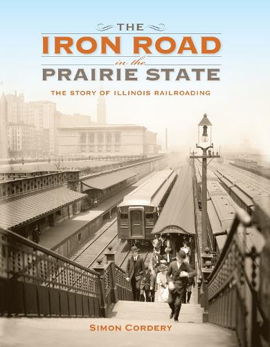 The Iron Road in the Prairie State: The Story of Illinois Railroading - Railroads Past and Present (Hardback)