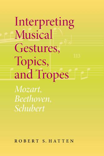 Interpreting Musical Gestures, Topics, and Tropes: Mozart, Beethoven, Schubert - Musical Meaning and Interpretation (Paperback)