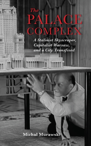 The Palace Complex: A Stalinist Skyscraper, Capitalist Warsaw, and a City Transfixed (Paperback)