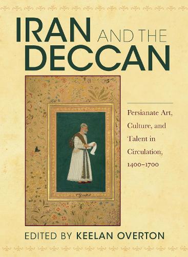 Iran and the Deccan: Persianate Art, Culture, and Talent in Circulation, 1400-1700 (Paperback)