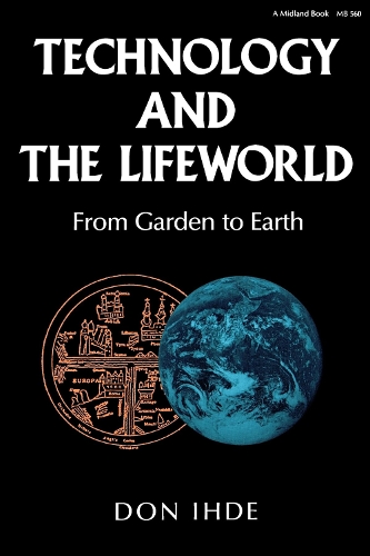 Technology and the Lifeworld: From Garden to Earth - Indiana Series in the Philosophy of Technology (Paperback)