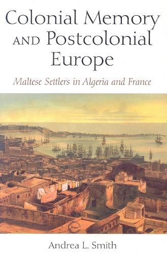 Colonial Memory and Postcolonial Europe: Maltese Settlers in Algeria and France - New Anthropologies of Europe (Paperback)