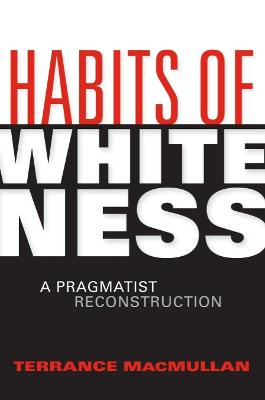 Habits of Whiteness: A Pragmatist Reconstruction - American Philosophy (Paperback)