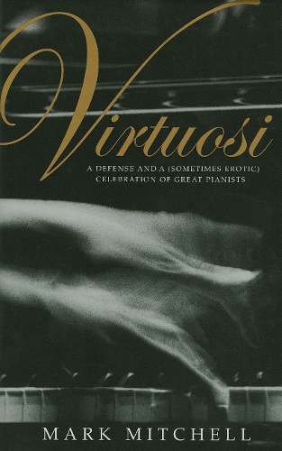 Virtuosi: A Defense and a (Sometimes Erotic) Celebration of Great Pianists (Hardback)