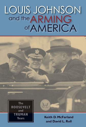 Louis Johnson and the Arming of America: The Roosevelt and Truman Years (Hardback)