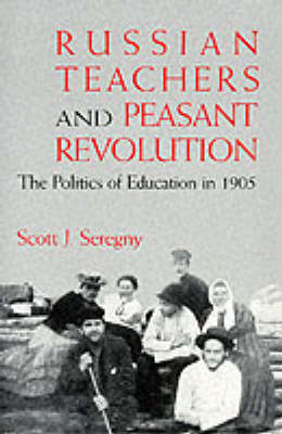 Russian Teachers and Peasant Revolution: The Politics of Education in 1905 - Indiana-Michigan Series in Russian and East European Studies (Hardback)