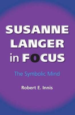 Susanne Langer in Focus: The Symbolic Mind - American Philosophy (Hardback)