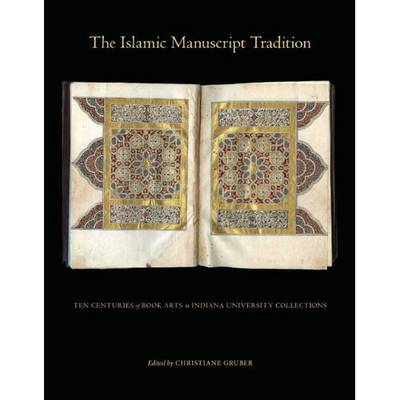 The Islamic Manuscript Tradition: Ten Centuries of Book Arts in Indiana University Collections (Hardback)