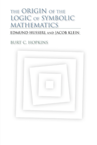 The Origin of the Logic of Symbolic Mathematics: Edmund Husserl and Jacob Klein - Studies in Continental Thought (Hardback)