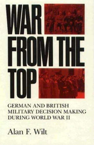 War from the Top: German and British Military Decision Making during World War II (Hardback)