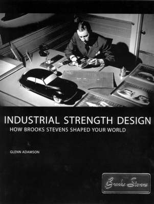 Industrial Strength Design: How Brooks Stevens Shaped Your World (Hardback)