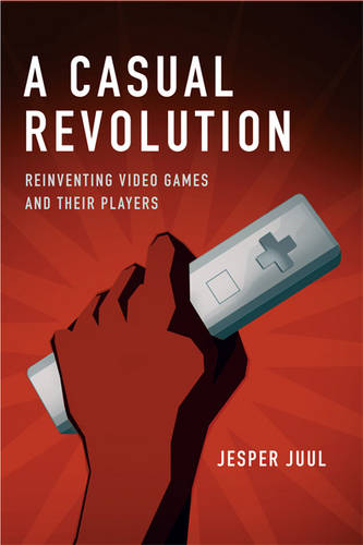 A Casual Revolution: Reinventing Video Games and Their Players (Hardback)