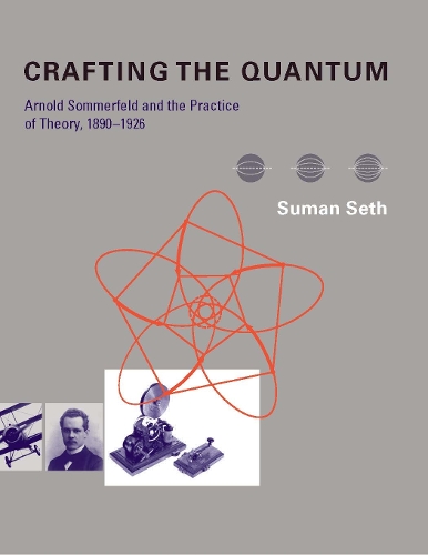 Crafting the Quantum: Arnold Sommerfeld and the Practice of Theory, 1890-1926 - Transformations: Studies in the History of Science and Technology (Hardback)