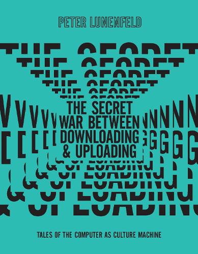 The Secret War Between Downloading and Uploading: Tales of the Computer as Culture Machine - The MIT Press (Hardback)
