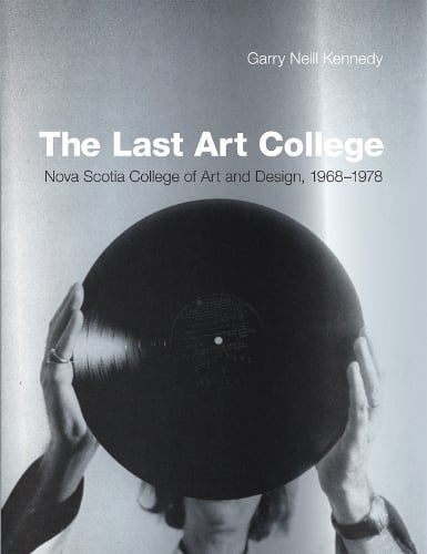 The Last Art College: Nova Scotia College of Art and Design, 1968-1978 - The MIT Press (Hardback)