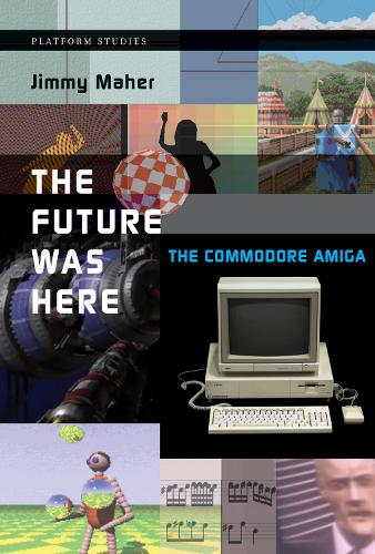 The Future Was Here: The Commodore Amiga - Platform Studies (Hardback)