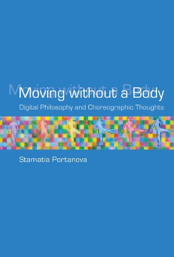 Moving without a Body: Digital Philosophy and Choreographic Thoughts - Technologies of Lived Abstraction (Hardback)