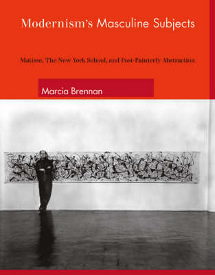 Modernism's Masculine Subjects: Matisse, the New York School, and Post-Painterly Abstraction - The MIT Press (Hardback)