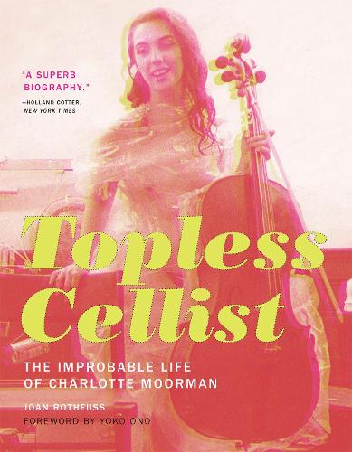 Topless Cellist: The Improbable Life of Charlotte Moorman - MIT Press (Hardback)