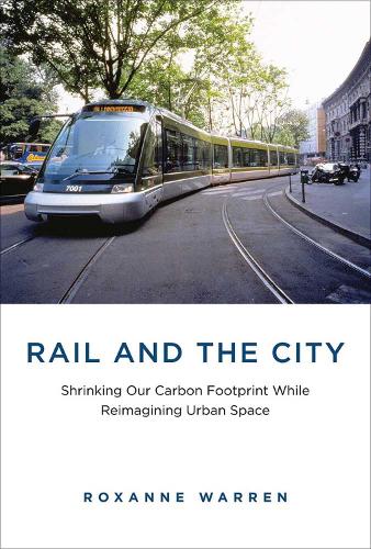 Rail and the City: Shrinking Our Carbon Footprint While Reimagining Urban Space - Urban and Industrial Environments (Hardback)
