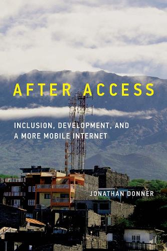 After Access: Inclusion, Development, and a More Mobile Internet - Information Society Series (Hardback)