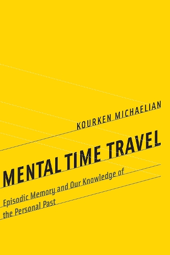 Mental Time Travel: Episodic Memory and Our Knowledge of the Personal Past - Mental Time Travel (Hardback)