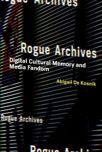 Rogue Archives: Digital Cultural Memory and Media Fandom - The MIT Press (Hardback)