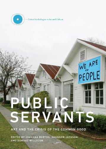 Public Servants: Volume 2: Art and the Crisis of the Common Good - Critical Anthologies in Art and Culture (Hardback)