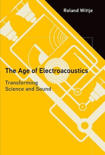 The Age of Electroacoustics: Transforming Science and Sound - Transformations: Studies in the History of Science and Technology (Hardback)